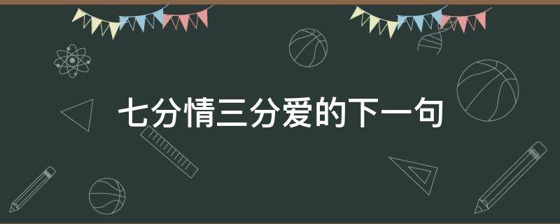 七分情三分爱的下一句 七分情三分爱什么意思