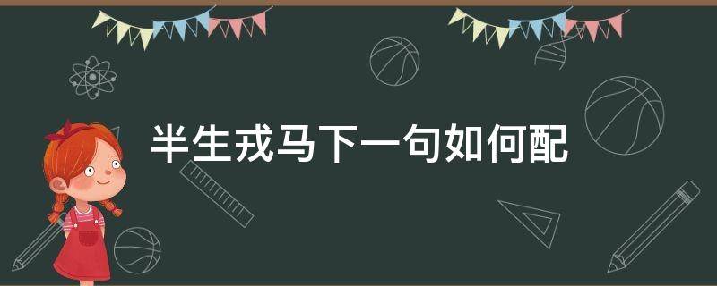 半生戎马下一句如何配 待我戎马半生什么意思