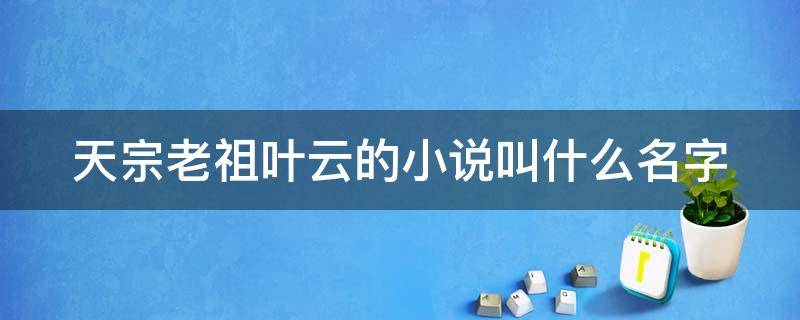 天宗老祖叶云的小说叫什么名字（叶青云天宗一万年天云老祖）
