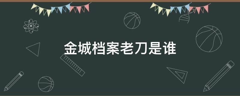 金城档案老刀是谁（金城档案剧照）