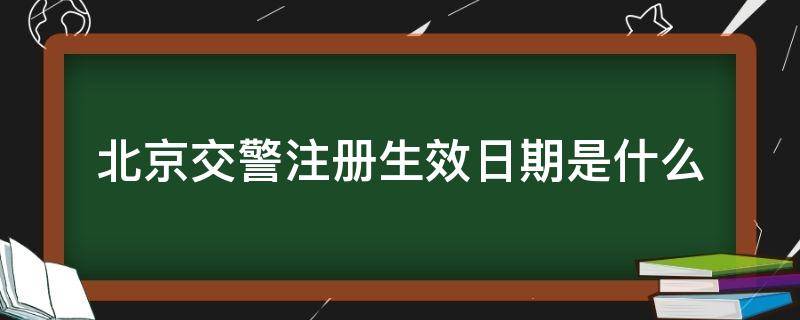 北京交警注册生效日期是什么 北京交警注册时生效日期填什么