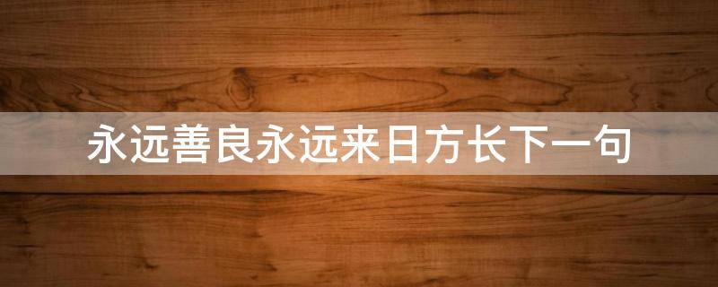 永远善良永远来日方长下一句 永远真心 永远善良 永远来日方长