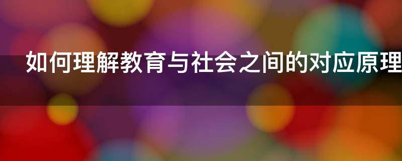 如何理解教育与社会之间的对应原理 如何理解教育与社会之间的“对应原理”