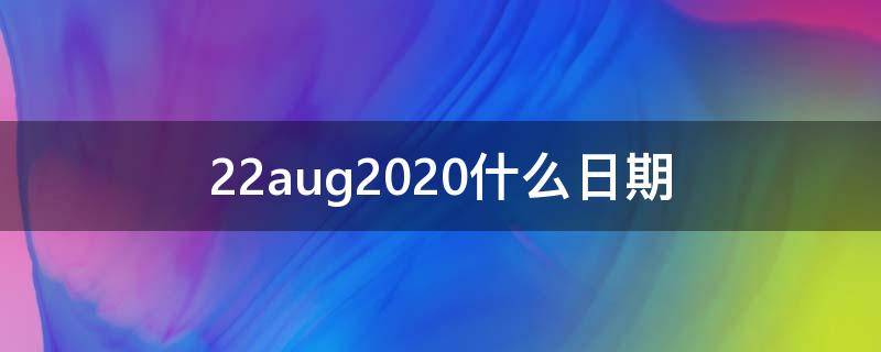 22aug2020什么日期 31aug20是几月