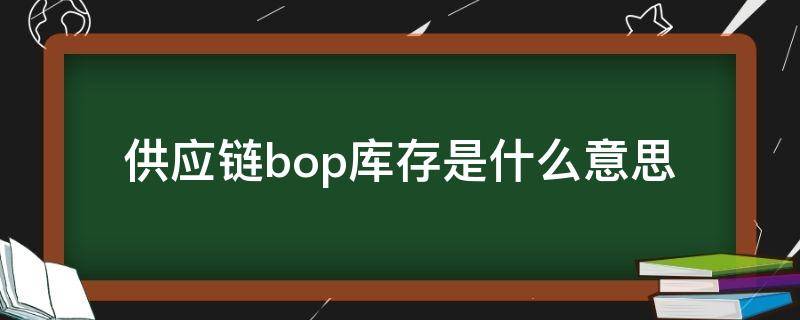 供应链bop库存是什么意思 BOP库存