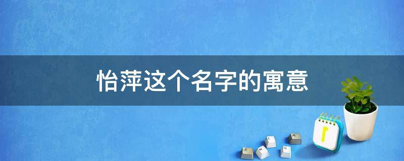 怡萍这个名字的寓意 萍名字的寓意是什么