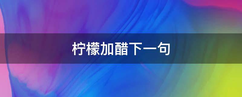 柠檬加醋下一句（柠檬为什么要加醋）