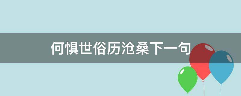 何惧世俗历沧桑下一句（何惧世事沧桑）