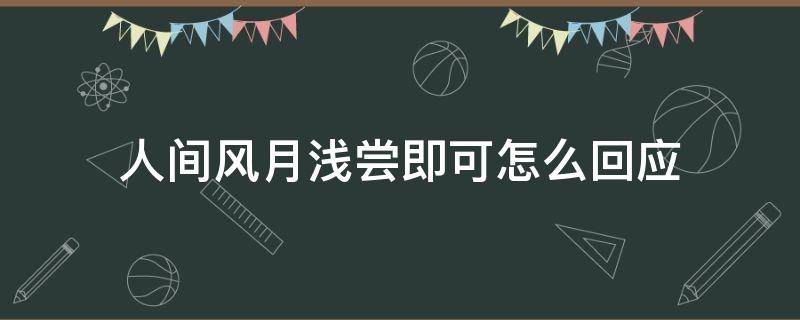 人间风月浅尝即可怎么回应（人间风月浅尝辄心）