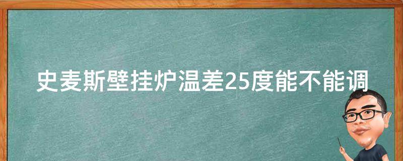 史麦斯壁挂炉温差25度能不能调 史麦斯壁挂炉怎样设置最低温度