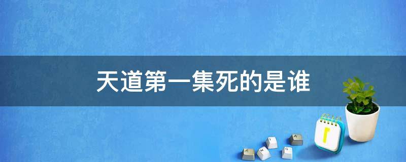 天道第一集死的是谁（天道第一集怎么没了）