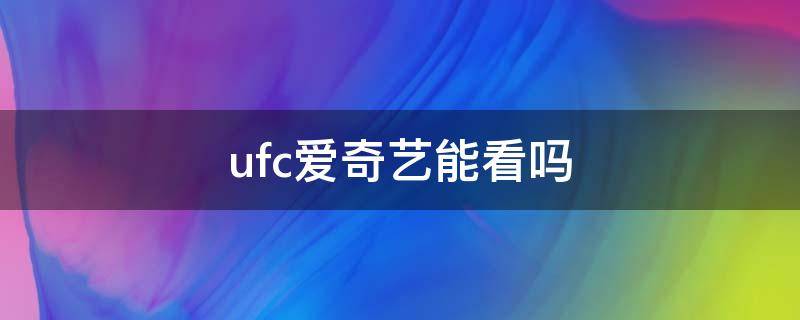 ufc爱奇艺能看吗 ufc哪个视频可以看