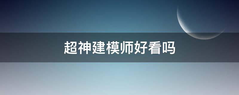 超神建模师好看吗 《超神建模师》