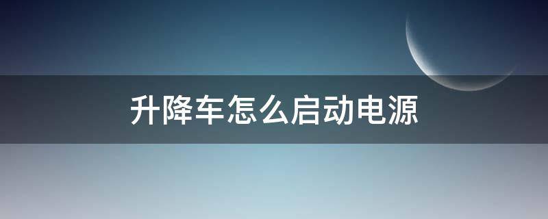 升降车怎么启动电源 升降车怎么启动电源图片