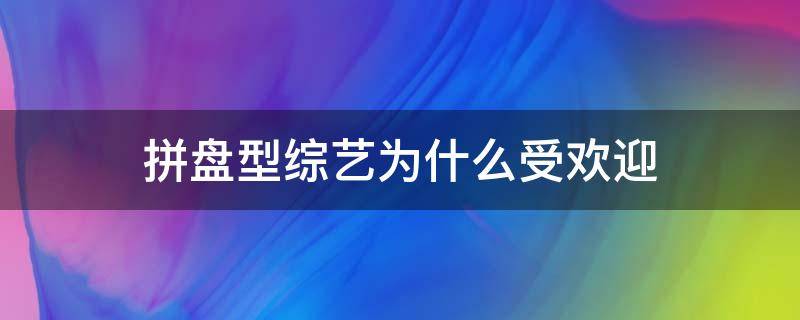 拼盘型综艺为什么受欢迎