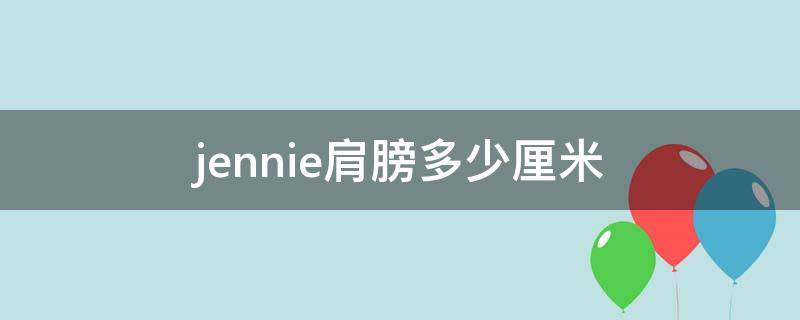 jennie肩膀多少厘米 jennie肩宽多少厘米