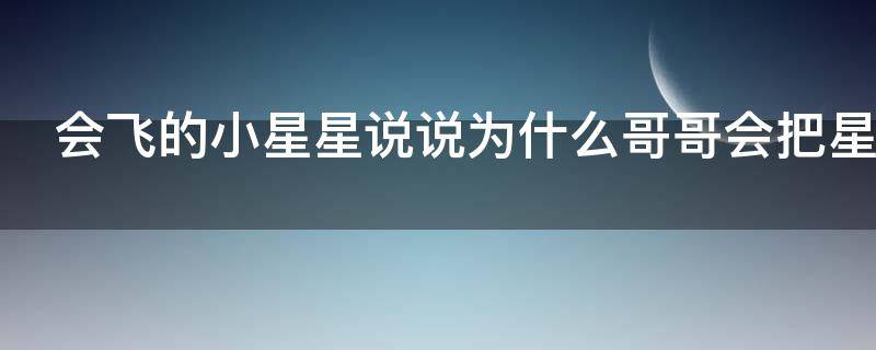 会飞的小星星说说为什么哥哥会把星星当做萤火虫