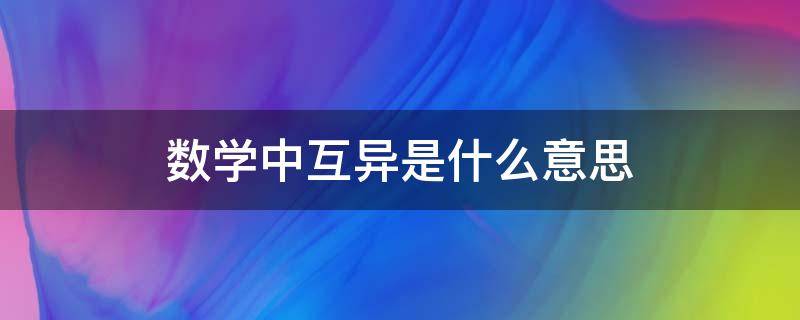 数学中互异是什么意思 数学相异是什么意思