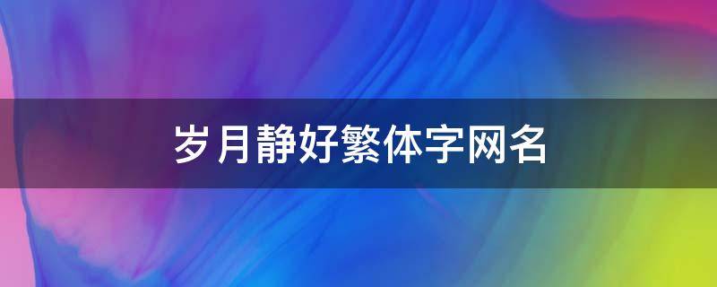 岁月静好繁体字网名 岁月静好个性网名