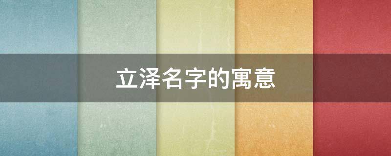 立泽名字的寓意 泽在名字中的含义