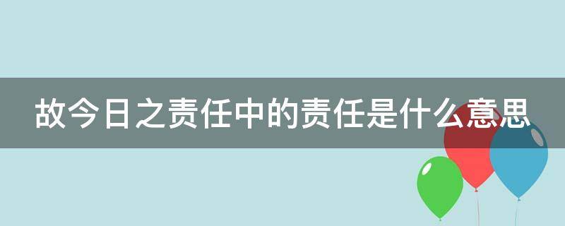 故今日之责任中的责任是什么意思（故今日之责任的责任是什么意思?）