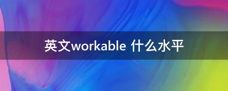 英文workable 英文work是什么意思
