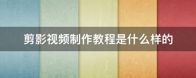 剪影视频制作教程是什么样的（剪映怎么视频剪辑）