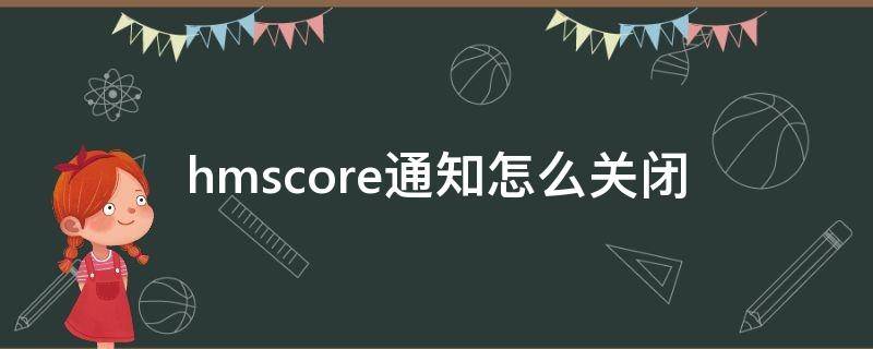 hmscore通知怎么关闭（hmscore是什么意思可以关闭吗）