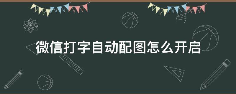 微信打字自动配图怎么开启（华为手机微信打字自动配图怎么开启）