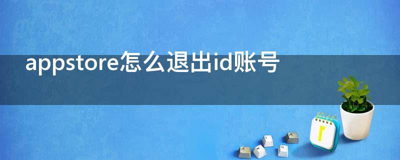 appstore怎么退出id账号（appstore怎么退出id账号ios14）