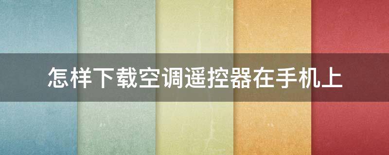 怎样下载空调遥控器在手机上(手机上面怎么下载空调遥控器)