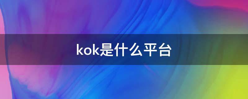 kok是什么平台 有用过kok平台的吗