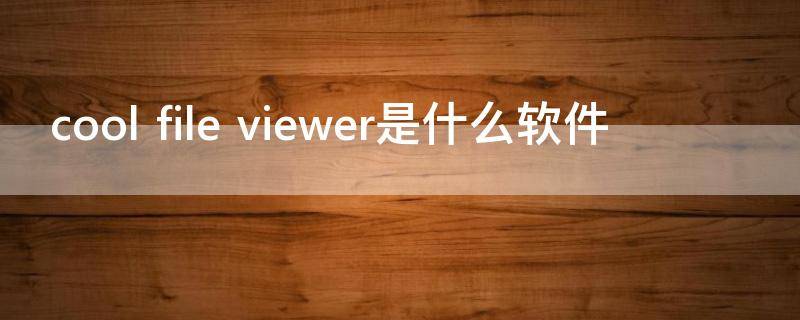 cool file viewer是什么软件