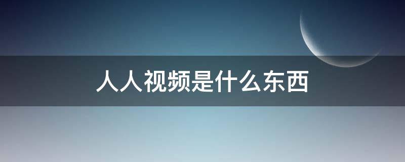 人人视频是什么东西 人人视频是个啥