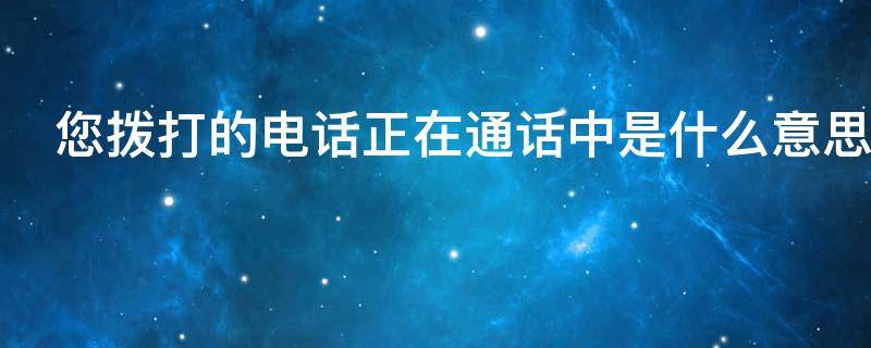 您拨打的电话正在通话中是什么意思（苹果您拨打的电话正在通话中是什么意思）