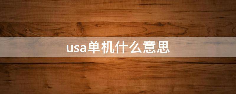 usa单机什么意思 usa单机怎么正常使用