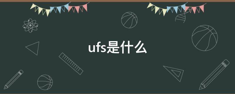 ufs是什么 ufs是什么3.0和ufs2.1