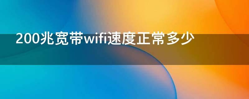 200兆宽带wifi速度正常多少（电信200兆宽带wifi下载速度是多少）