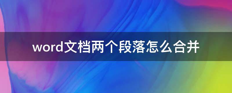 word文档两个段落怎么合并 word中怎么将两个段落合并