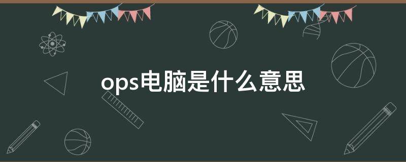 ops电脑是什么意思 ops电脑是做什么的