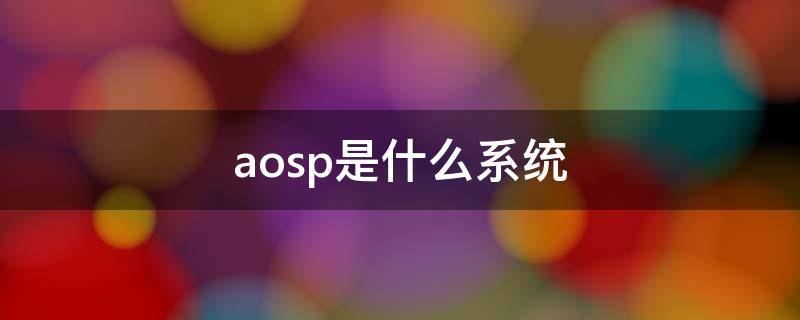 aosp是什么系统 AOSP是什么