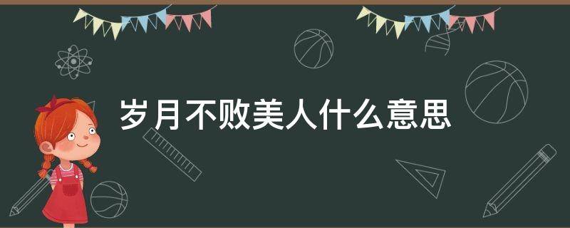 岁月不败美人什么意思 岁月从不败美人啥意思?