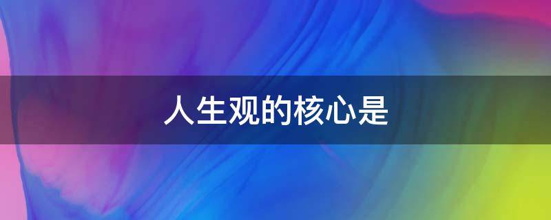 人生观的核心是（爱因斯坦的人生观的核心是）