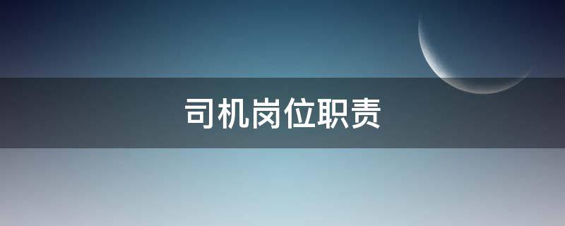 司机岗位职责 司机岗位职责怎么写