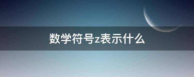 数学符号z表示什么 z数学符号是什么意思