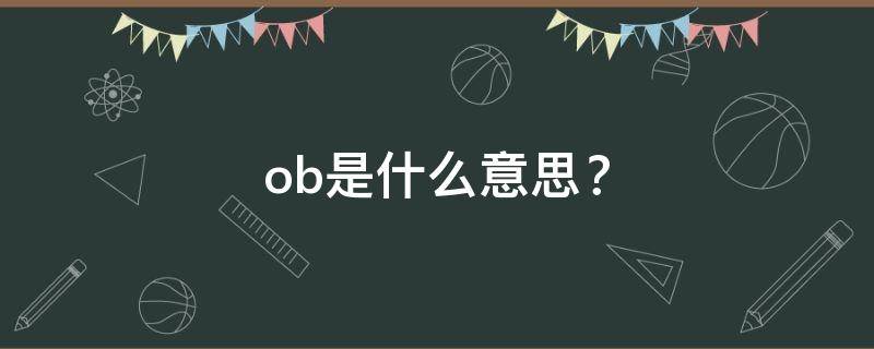 ob是什么意思？（ob是什么意思?第五人格）