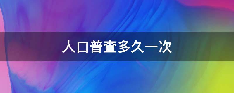 人口普查多久一次 人口普查多久一次啊