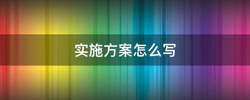 实施方案写哪些内容 实施方案有哪些内容?