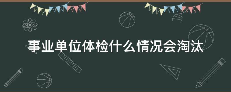 事业单位体检什么情况会淘汰 事业单位体检什么情况会淘汰,不能复测的情况有哪些