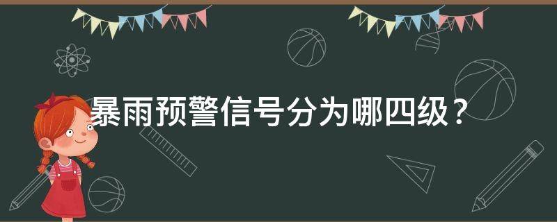 暴雨预警信号分为哪四级？（暴雨预警信号分哪三级）